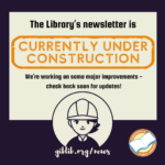 image of construction worker in hard hat with message: Library Newsletter currently under construction. Check back for updates at giblib.org/news